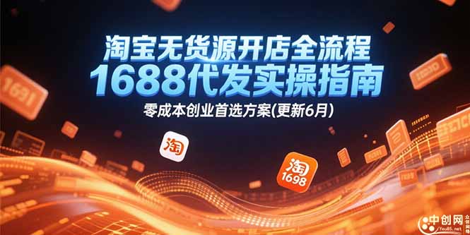 淘宝无货源开店全流程，1688代发实操指南，零成本创业首选方案(更新6月祝你网-副业赚钱-互联网创业-资源整合祝你网