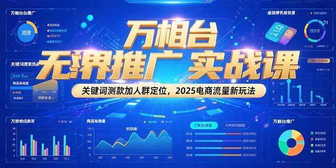 万相台无界推广实战课，关键词测款加人群定位，2025电商流量新玩法祝你网-副业赚钱-互联网创业-资源整合祝你网