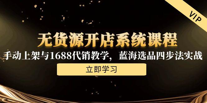 无货源开店系统课程，手动上架与1688代销教学，蓝海选品四步法实战祝你网-副业赚钱-互联网创业-资源整合祝你网