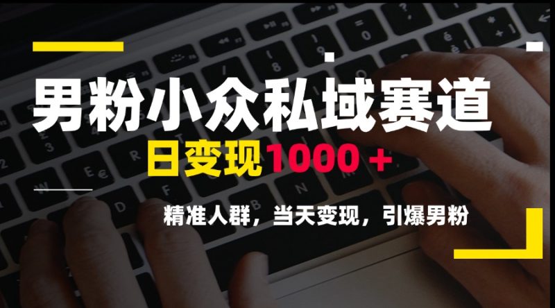 男粉小众私域赛道，日变现1000＋，精准人群，当天变现，引爆男粉祝你网-副业赚钱-互联网创业-资源整合祝你网