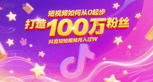 短视频如何从0起步，打造100W粉丝抖音短视频月入过W祝你网-副业赚钱-互联网创业-资源整合祝你网