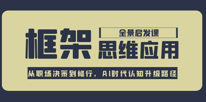 框架思维应用全景课，从职场决策到修行，AI时代认知升级路径祝你网-副业赚钱-互联网创业-资源整合祝你网