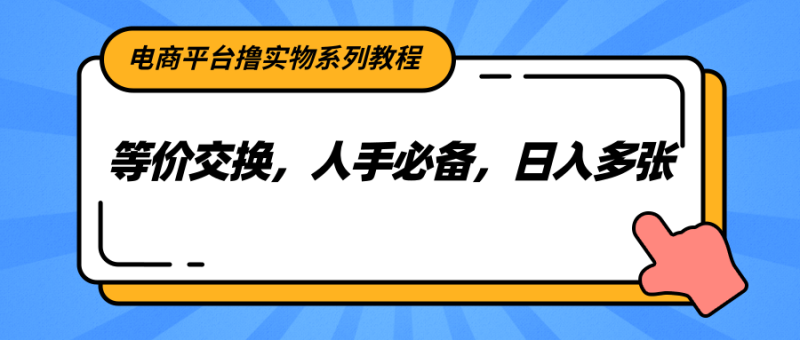 电商平台撸实物系列教程，等价交换，人手必备，日入多张祝你网-副业赚钱-互联网创业-资源整合祝你网