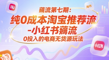 薅流第七期：纯0成本淘宝推荐流-小红书薅流最新版目，0投入的电商无货源玩法(附赠往期)祝你网-副业赚钱-互联网创业-资源整合祝你网
