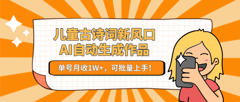 儿童古诗词新风口！AI自动生成作品，单号月收1W+，可批量上手！祝你网-副业赚钱-互联网创业-资源整合祝你网