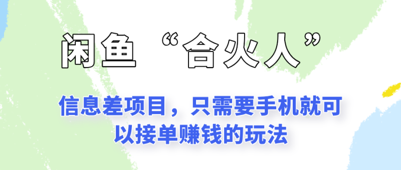 闲鱼“合火人”玩法，一个只需要手机就能赚钱的小项目祝你网-副业赚钱-互联网创业-资源整合祝你网