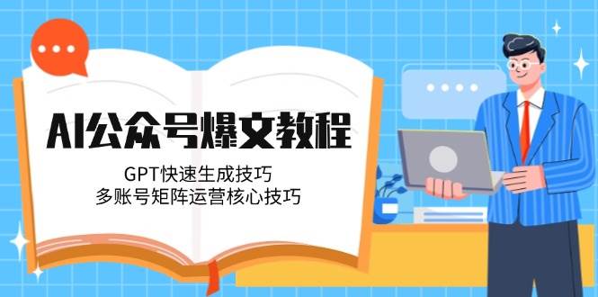 AI公众号爆文教程，GPT快速生成技巧，多账号矩阵运营核心技巧祝你网-副业赚钱-互联网创业-资源整合祝你网
