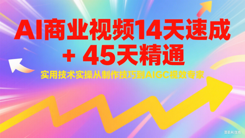 AI商业视频14天速成+45天精通实用技术实操，从制作技巧到AIGC视效专家祝你网-副业赚钱-互联网创业-资源整合祝你网