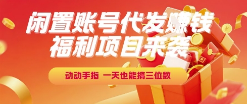 福利项目来袭，闲置账号代发挣钱，动动手指，一天也能搞三位数【揭秘】祝你网-副业赚钱-互联网创业-资源整合祝你网