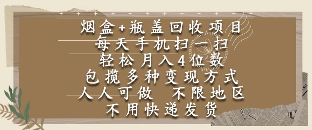 烟盒瓶盖回收项目，每天手机扫一扫，轻松月入4位数，人人可做，不限地区，不用快递【揭秘】祝你网-副业赚钱-互联网创业-资源整合祝你网