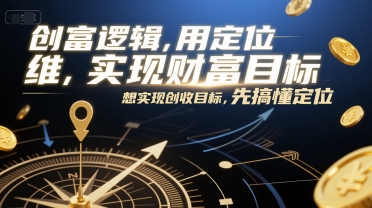 创富逻辑，用定位思维实现财富目标，想实现创收目标，先搞懂定位祝你网-副业赚钱-互联网创业-资源整合祝你网