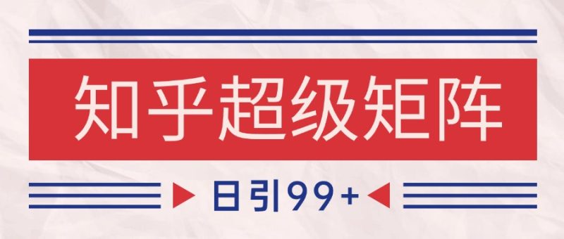 知乎超级矩阵玩法引流高质量精准粉SEO覆盖 日变现4000+祝你网-副业赚钱-互联网创业-资源整合祝你网