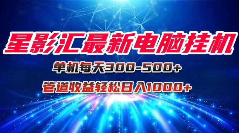 星影汇最新电脑挂机单机每天300+团队管道收益轻松日入1000+祝你网-副业赚钱-互联网创业-资源整合祝你网
