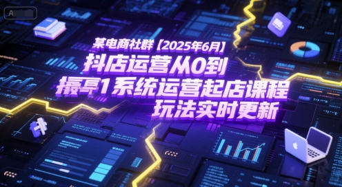 某电商社群【2025年6月】抖店运营从0到1系统运营起店课程，抖店最新玩法实时更新祝你网-副业赚钱-互联网创业-资源整合祝你网