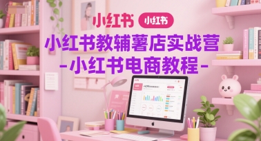 小红书教辅薯店实战营-小红书电商教程祝你网-副业赚钱-互联网创业-资源整合祝你网