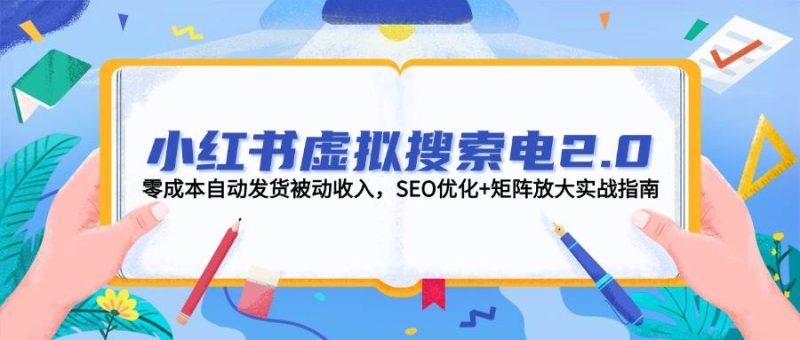小红书虚拟搜索电2.0，零成本自动发货被动收入，SEO优化+矩阵放大实战指南祝你网-副业赚钱-互联网创业-资源整合祝你网