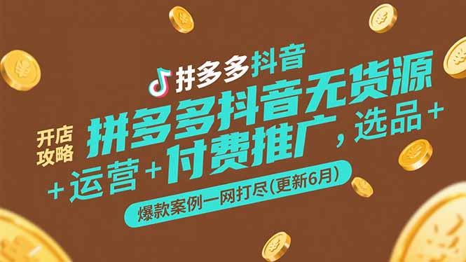 拼多多抖音无货源开店攻略，选品+运营+付费推广+爆款案例一网打尽(更新6月祝你网-副业赚钱-互联网创业-资源整合祝你网