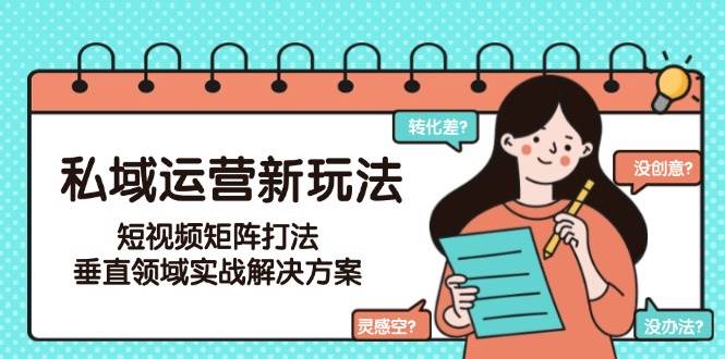 私域运营新玩法，短视频矩阵打法，垂直领域实战解决方案(更新6月)祝你网-副业赚钱-互联网创业-资源整合祝你网