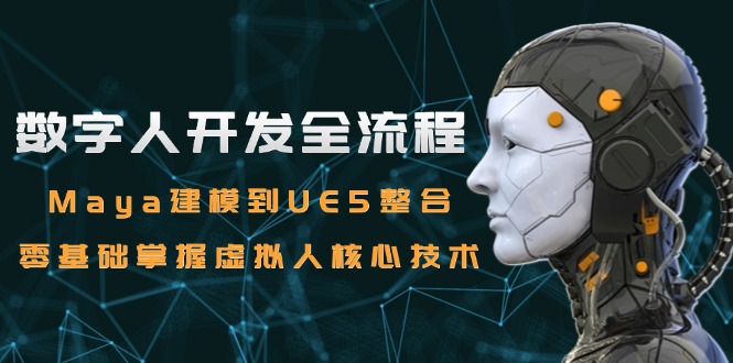 数字人开发全流程：Maya建模到UE5整合，零基础掌握虚拟人核心技术祝你网-副业赚钱-互联网创业-资源整合祝你网