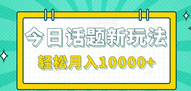 今日话题新玩法，零成本零门槛单条作品百万流量，月入10000+祝你网-副业赚钱-互联网创业-资源整合祝你网