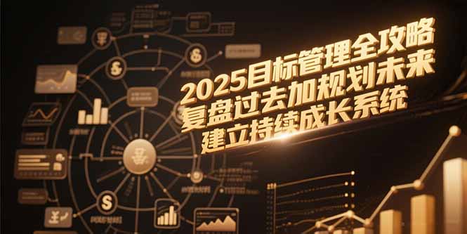 2025目标管理全攻略，复盘过去加规划未来，建立持续成长系统祝你网-副业赚钱-互联网创业-资源整合祝你网