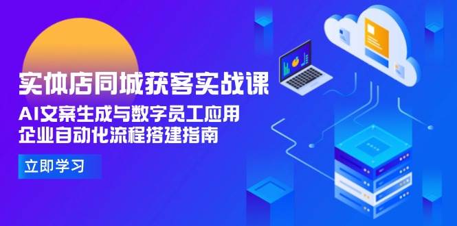 实体店同城获客实战课，AI文案生成与数字员工应用,企业自动化流程搭建指南祝你网-副业赚钱-互联网创业-资源整合祝你网