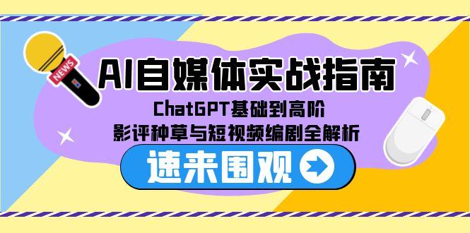 AI自媒体实战指南，ChatGPT基础到高阶，影评种草与短视频编剧全解析祝你网-副业赚钱-互联网创业-资源整合祝你网