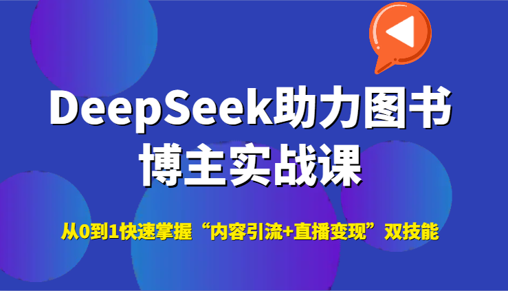 DeepSeek助力图书博主实战课，从0到1快速掌握“内容引流+直播变现”双技能祝你网-副业赚钱-互联网创业-资源整合祝你网