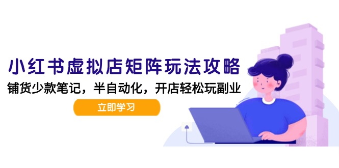 小红书虚拟店矩阵玩法-更新，AI批量制作笔记，半自动化运营日发20笔记攻略祝你网-副业赚钱-互联网创业-资源整合祝你网