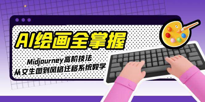 AI绘画全掌握：Midjourney高阶技法，从文生图到风格迁移系统教学祝你网-副业赚钱-互联网创业-资源整合祝你网