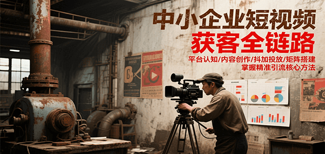 中小企业短视频获客全链路，平台认知/内容创作/抖加投放/矩阵搭建，精准引流核心方法祝你网-副业赚钱-互联网创业-资源整合祝你网