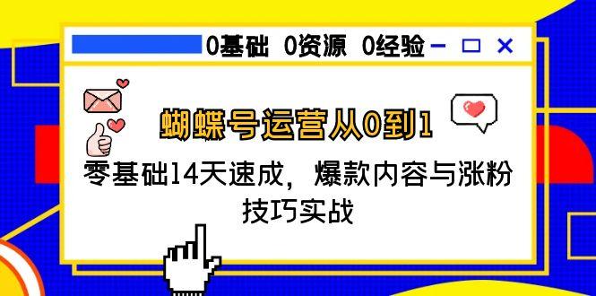 蝴蝶号运营从0到1，零基础14天速成，爆款内容与涨粉技巧实战祝你网-副业赚钱-互联网创业-资源整合祝你网