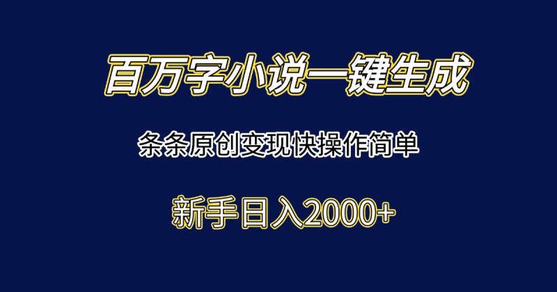 百万字小说一键生成，条条原创变现快操作简单新手日入2000+祝你网-副业赚钱-互联网创业-资源整合祝你网