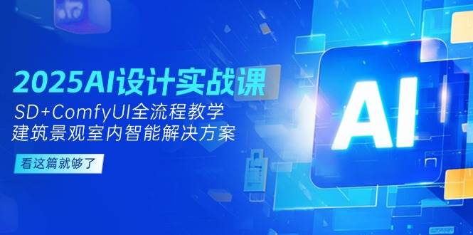2025AI设计实战课，SD+ComfyUI全流程教学，建筑景观室内智能解决方案祝你网-副业赚钱-互联网创业-资源整合祝你网