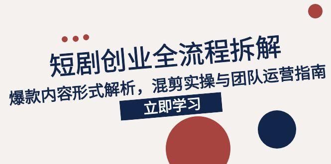 2025短剧创业全流程拆解，爆款内容形式解析，混剪实操与团队运营指南祝你网-副业赚钱-互联网创业-资源整合祝你网
