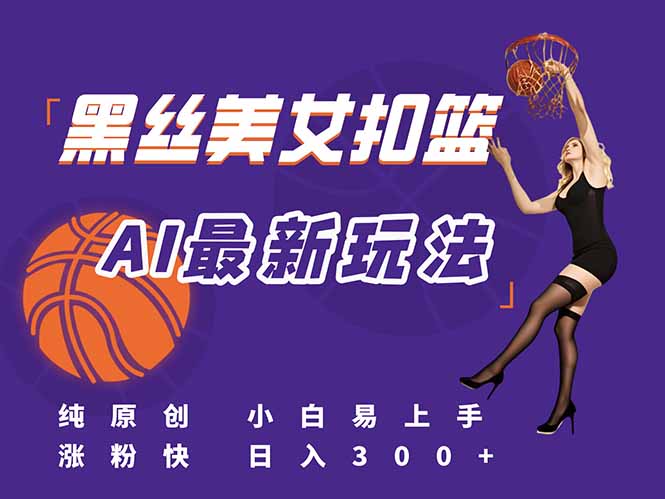 最新AI生成美女扣篮视频，纯原创，小白轻松上手掌握流量秘籍，日入300+祝你网-副业赚钱-互联网创业-资源整合祝你网