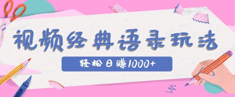 全网低估的短视频玩法，经典IP+语录，几分钟视频轻松日赚1000+祝你网-副业赚钱-互联网创业-资源整合祝你网