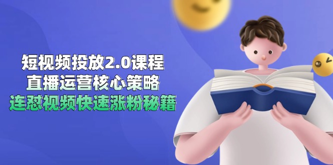 短视频投放2.0课程，直播运营核心策略，连怼视频快速涨粉秘籍祝你网-副业赚钱-互联网创业-资源整合祝你网