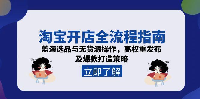 淘宝开店全流程指南，蓝海选品与无货源操作，高权重发布及爆款打造策略祝你网-副业赚钱-互联网创业-资源整合祝你网