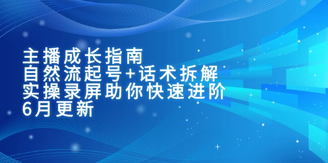 主播成长指南：自然流起号+话术拆解，实操录屏助你快速进阶(6月更新祝你网-副业赚钱-互联网创业-资源整合祝你网