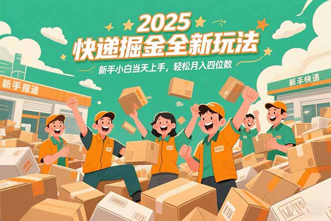 2025快递掘金全新玩法，新手小白当天上手，轻松月入四位数！祝你网-副业赚钱-互联网创业-资源整合祝你网
