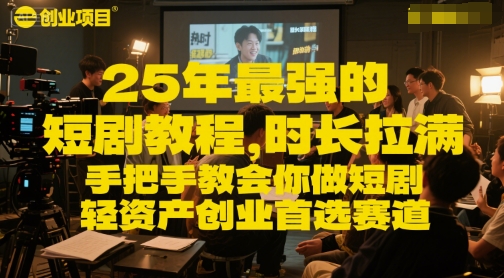 25年最强的短剧项目教程，时长拉满，手把手教会你做短剧，轻资产创业首选赛道祝你网-副业赚钱-互联网创业-资源整合祝你网