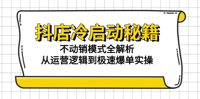 抖店冷启动秘籍：不动销模式全解析，从运营逻辑到极速爆单实操祝你网-副业赚钱-互联网创业-资源整合祝你网
