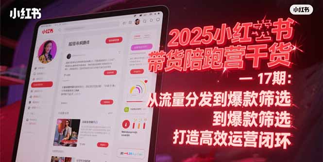 2025小红书带货陪跑营干货-17期：从流量分发到爆款筛选 打造高效运营闭环祝你网-副业赚钱-互联网创业-资源整合祝你网