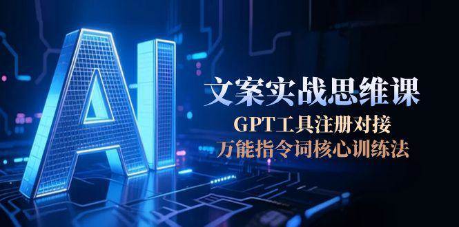 AI文案实战思维课，GPT工具注册对接，万能指令词核心训练法祝你网-副业赚钱-互联网创业-资源整合祝你网