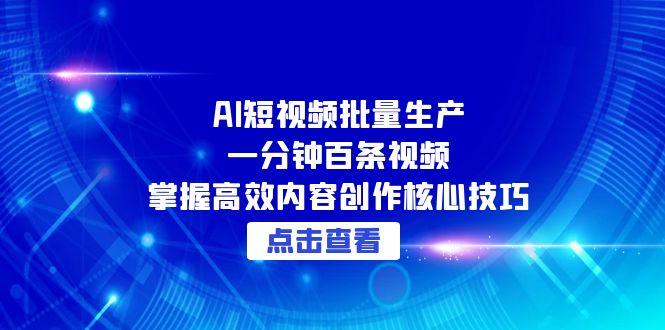 AI短视频批量生产：一分钟百条视频，掌握高效内容创作核心技巧祝你网-副业赚钱-互联网创业-资源整合祝你网