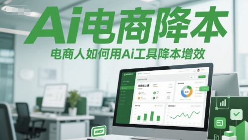 Ai电商降本增效线上课，电商人如何用Ai工具降本增效祝你网-副业赚钱-互联网创业-资源整合祝你网