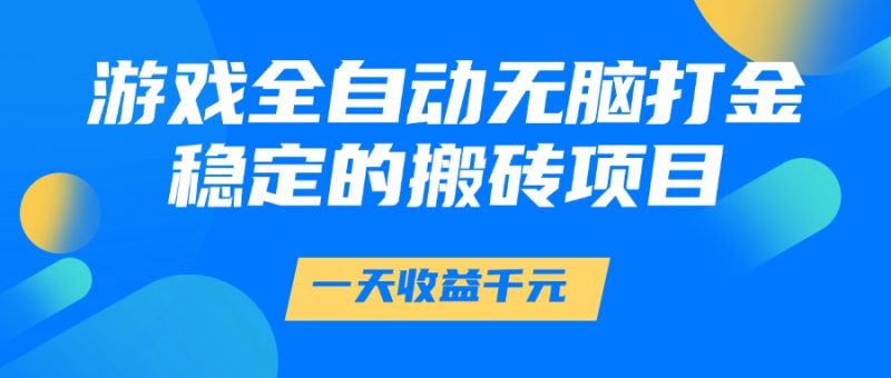 游戏全自动无脑打金，一天收益1000+，稳定的搬砖项目祝你网-副业赚钱-互联网创业-资源整合祝你网