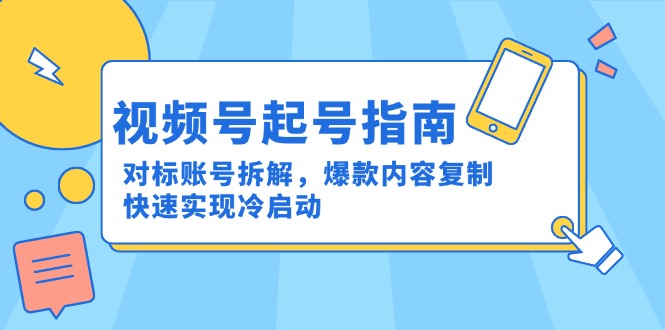 视频号起号指南：对标账号拆解，爆款内容复制，快速实现冷启动祝你网-副业赚钱-互联网创业-资源整合祝你网