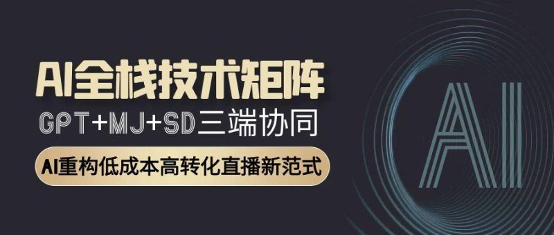 AI全栈技术矩阵：GPT+MJ+SD三端协同，AI重构低成本高转化直播新范式祝你网-副业赚钱-互联网创业-资源整合祝你网
